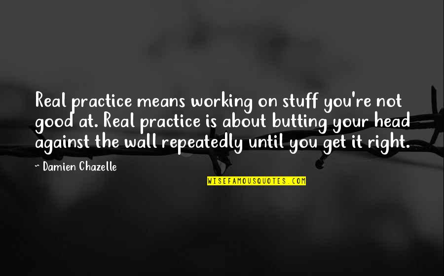 Get At It Quotes By Damien Chazelle: Real practice means working on stuff you're not Get At It Quotes By Damien Chazelle: Real practice means working on stuff you're not