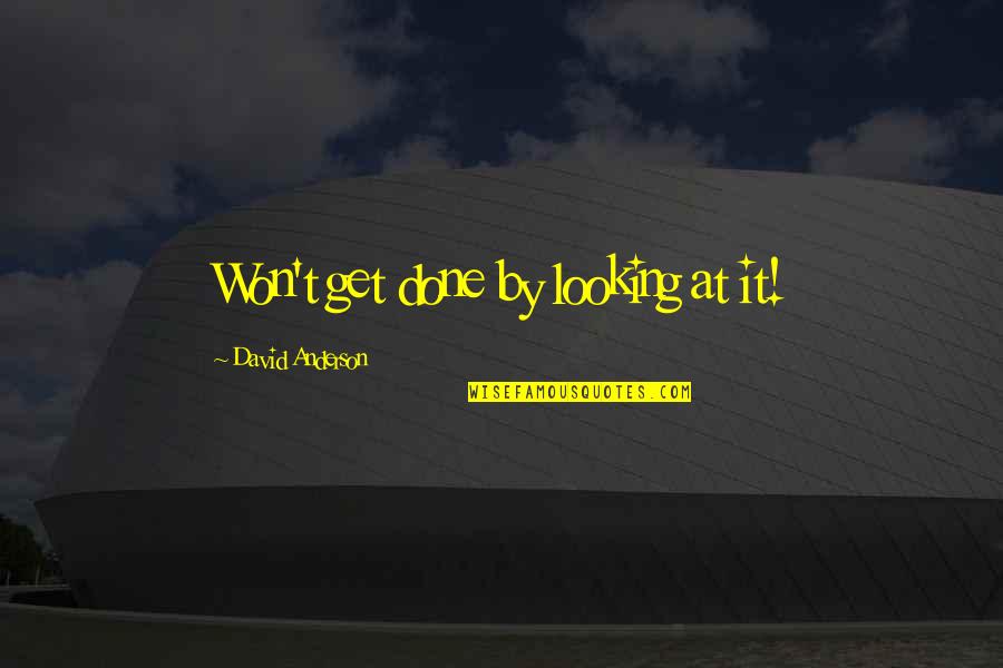 Get At It Quotes By David Anderson: Won't get done by looking at it! Get At It Quotes By David Anderson: Won't get done by looking at it!