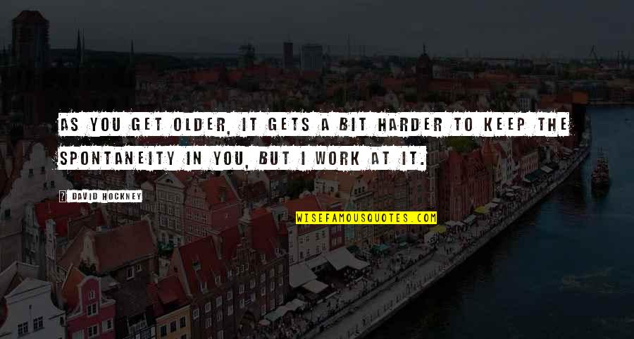 Get At It Quotes By David Hockney: As you get older, it gets a bit Get At It Quotes By David Hockney: As you get older, it gets a bit