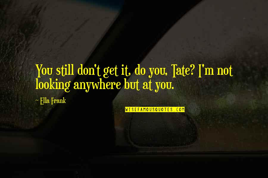 Get At It Quotes By Ella Frank: You still don't get it, do you, Tate?