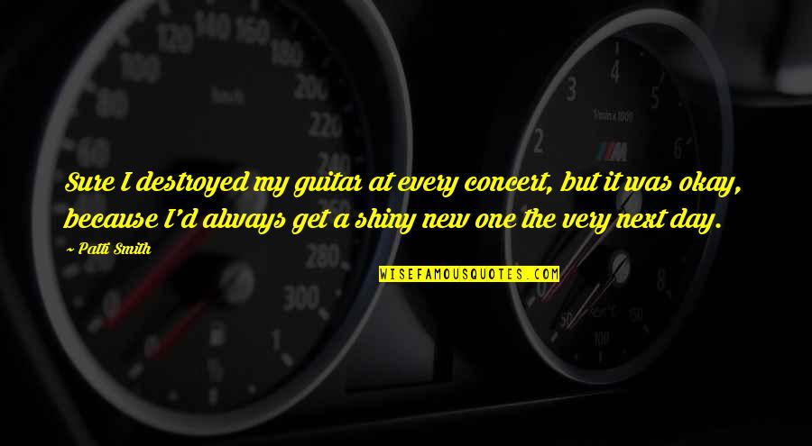 Get At It Quotes By Patti Smith: Sure I destroyed my guitar at every concert, Get At It Quotes By Patti Smith: Sure I destroyed my guitar at every concert,