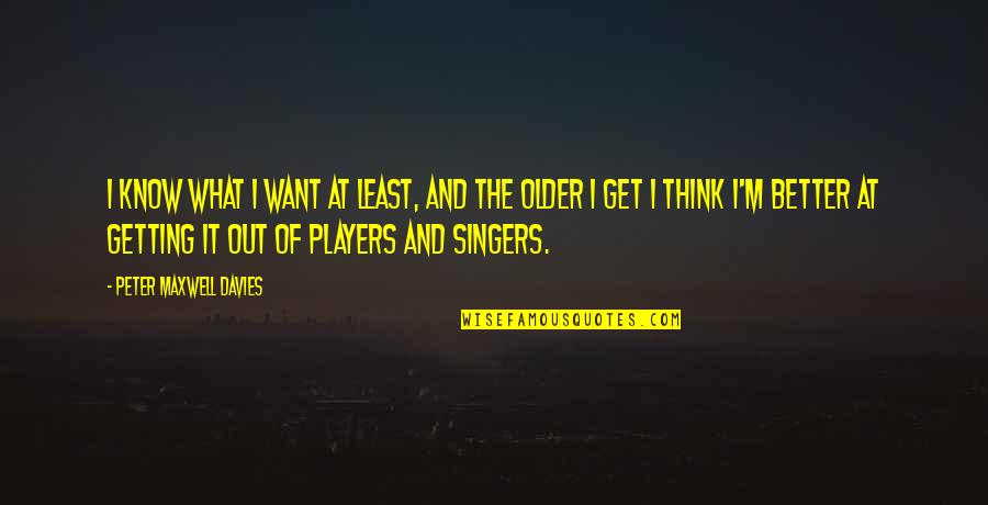 Get At It Quotes By Peter Maxwell Davies: I know what I want at least, and Get At It Quotes By Peter Maxwell Davies: I know what I want at least, and
