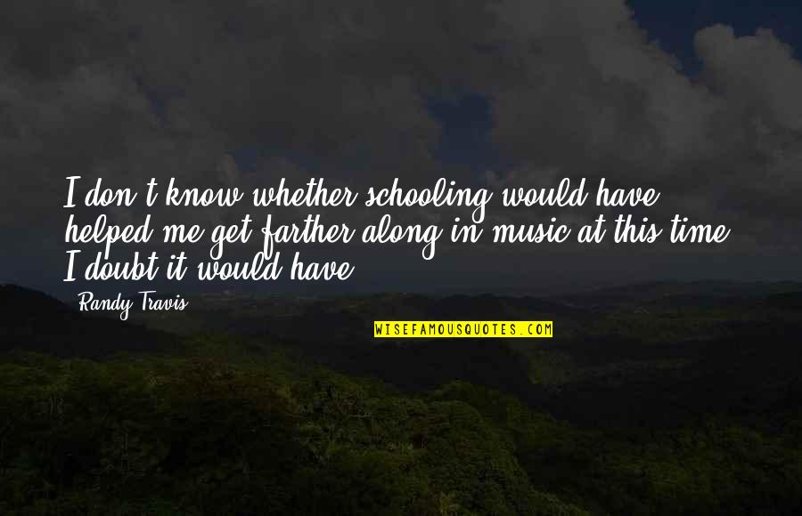 Get At It Quotes By Randy Travis: I don't know whether schooling would have helped Get At It Quotes By Randy Travis: I don't know whether schooling would have helped