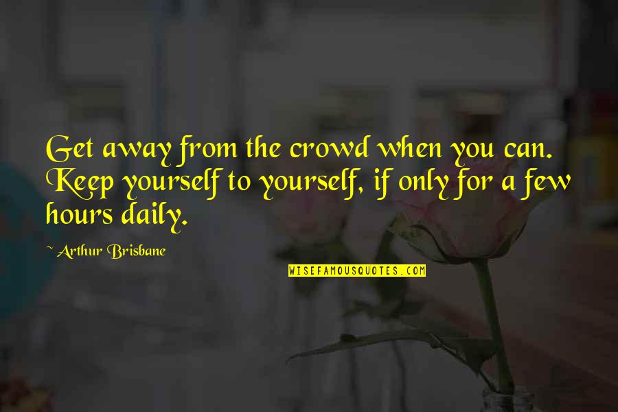 Get Away Quotes By Arthur Brisbane: Get away from the crowd when you can.