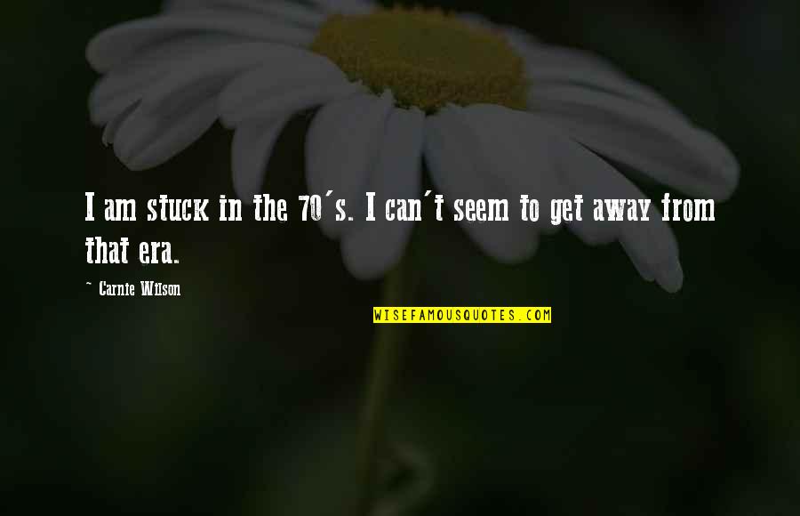 Get Away Quotes By Carnie Wilson: I am stuck in the 70's. I can't