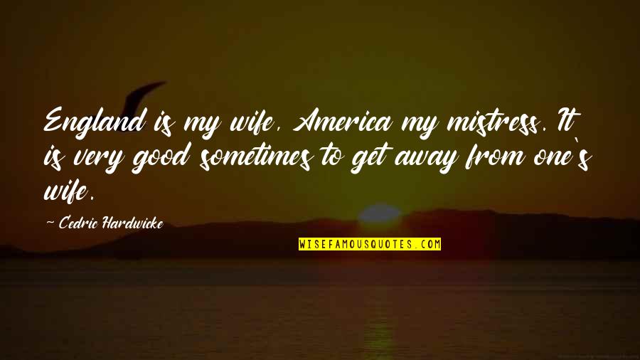 Get Away Quotes By Cedric Hardwicke: England is my wife, America my mistress. It
