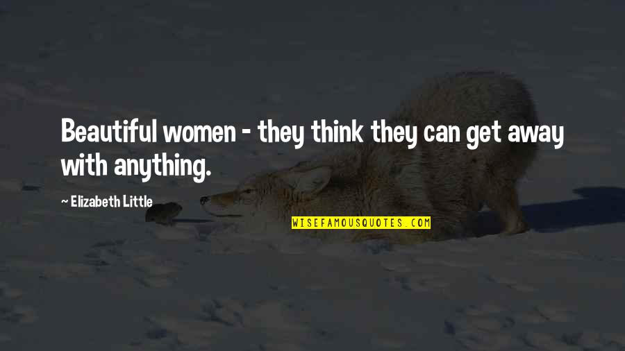 Get Away Quotes By Elizabeth Little: Beautiful women - they think they can get