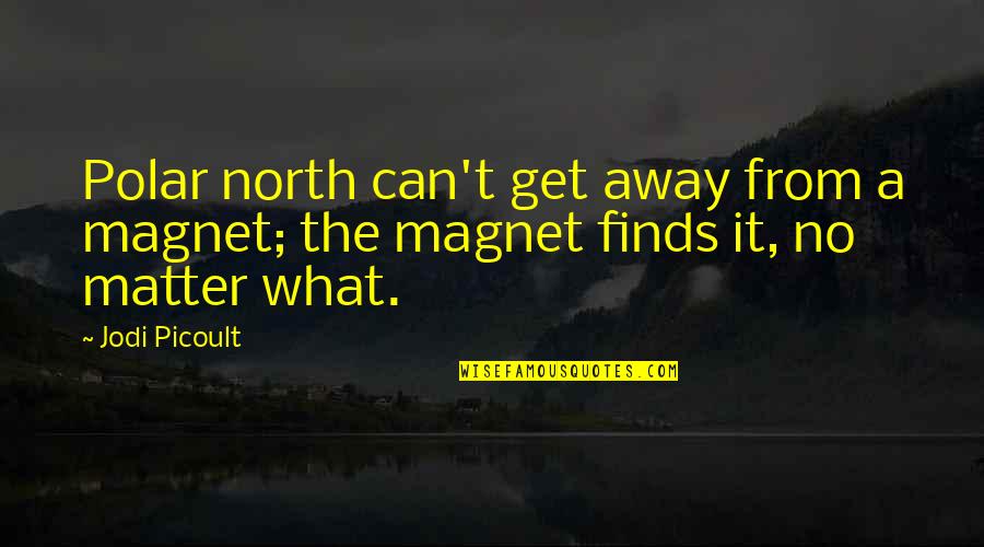 Get Away Quotes By Jodi Picoult: Polar north can't get away from a magnet;