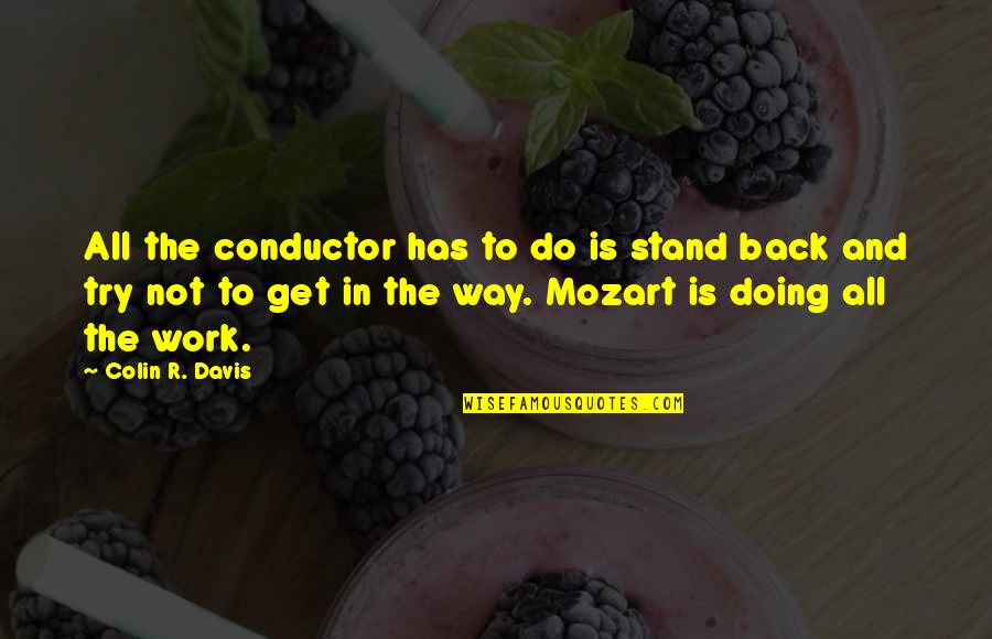 Get Back Into Work Quotes By Colin R. Davis: All the conductor has to do is stand Get Back Into Work Quotes By Colin R. Davis: All the conductor has to do is stand
