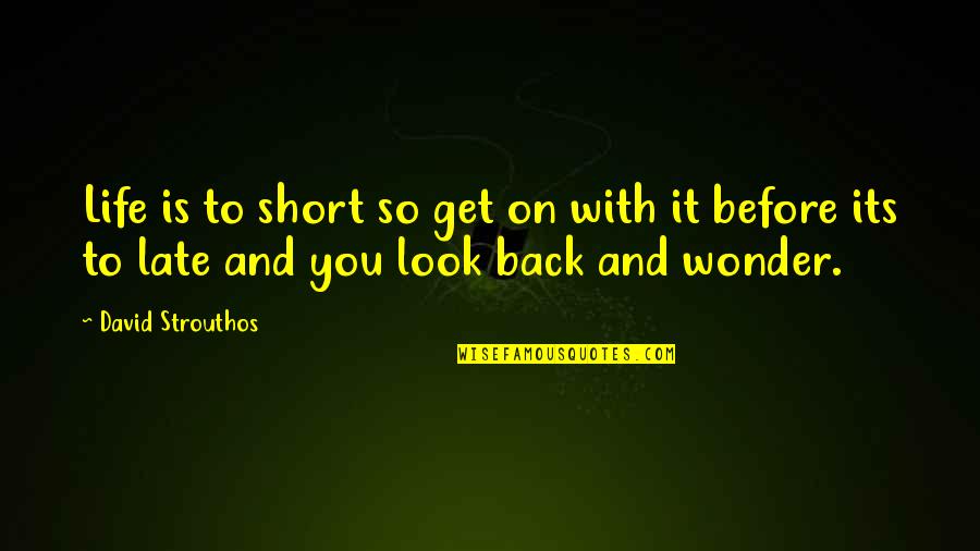 Get Back Life Quotes By David Strouthos: Life is to short so get on with
