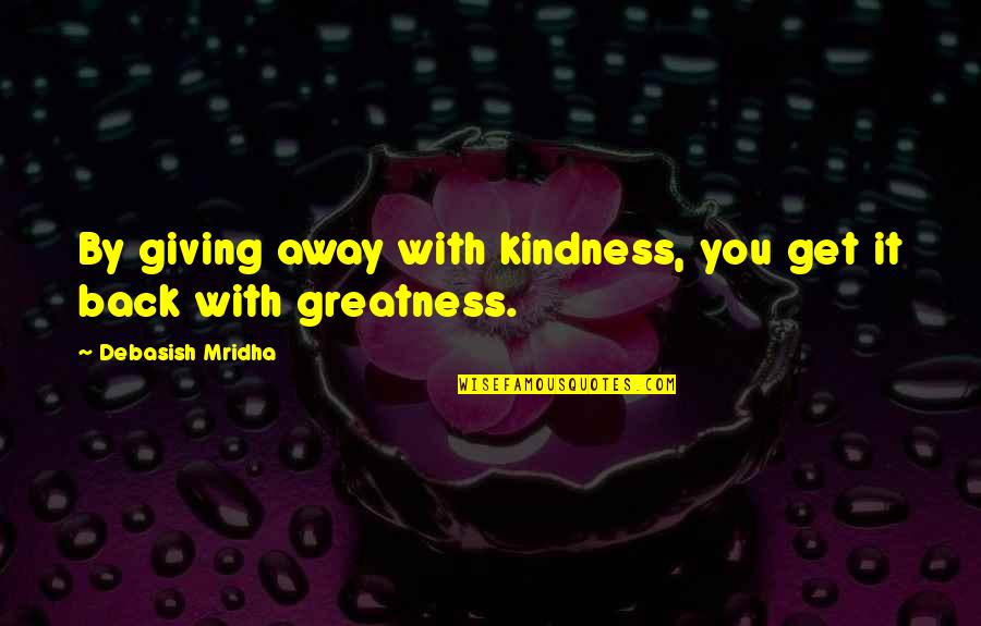 Get Back Life Quotes By Debasish Mridha: By giving away with kindness, you get it