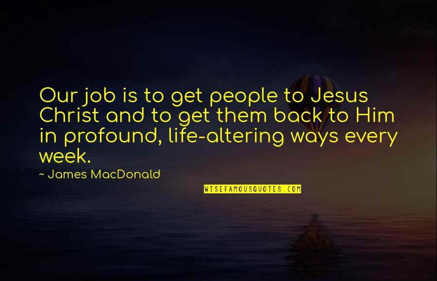 Get Back Life Quotes By James MacDonald: Our job is to get people to Jesus