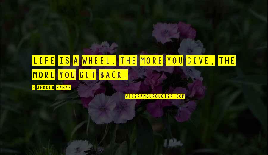 Get Back Life Quotes By Jerold Panas: Life is a wheel. The more you give, Get Back Life Quotes By Jerold Panas: Life is a wheel. The more you give,