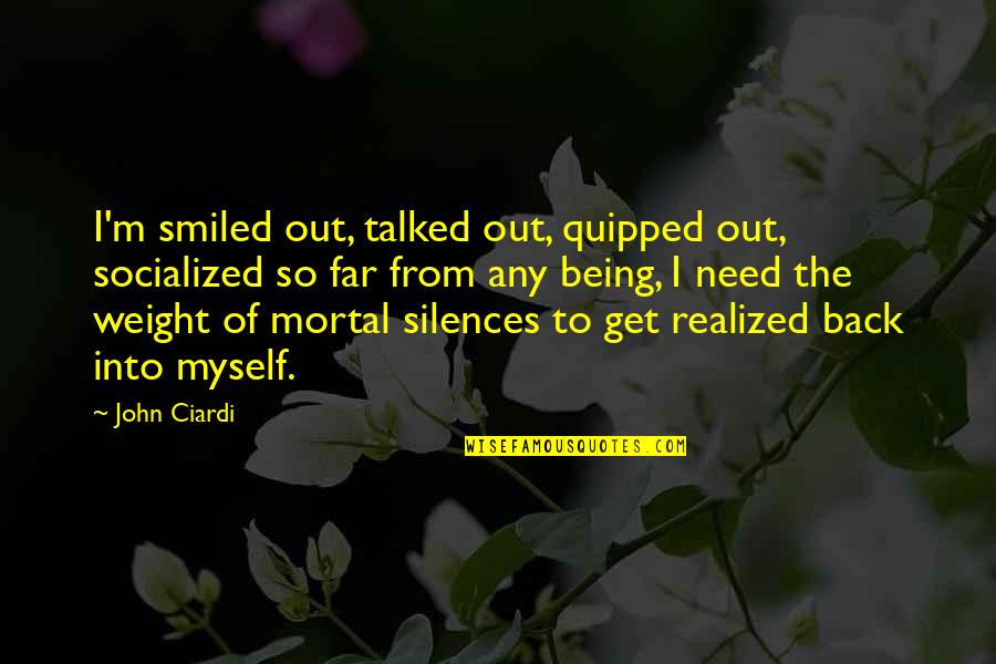 Get Back Life Quotes By John Ciardi: I'm smiled out, talked out, quipped out, socialized