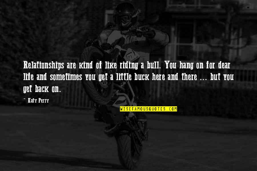 Get Back Life Quotes By Katy Perry: Relationships are kind of like riding a bull.