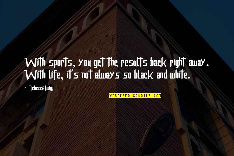 Get Back Life Quotes By Rebecca Twigg: With sports, you get the results back right