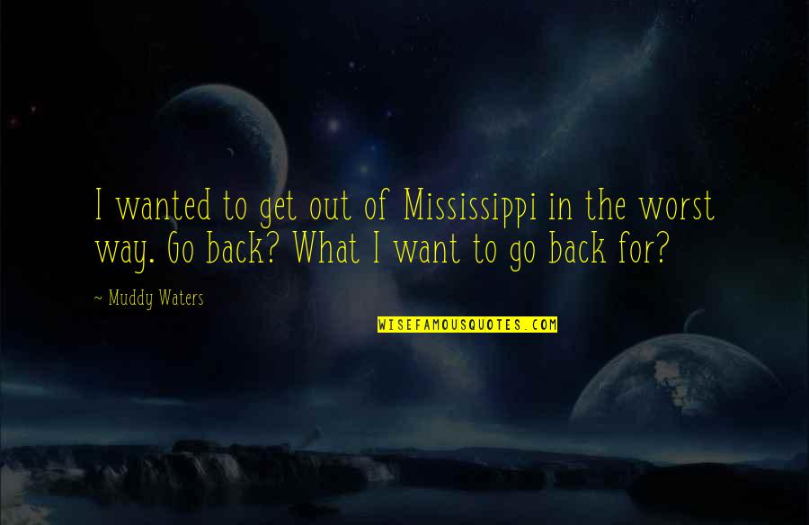 Get Back Out There Quotes By Muddy Waters: I wanted to get out of Mississippi in