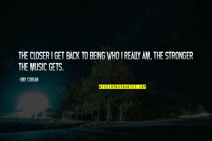 Get Back Stronger Quotes By Billy Corgan: The closer I get back to being who