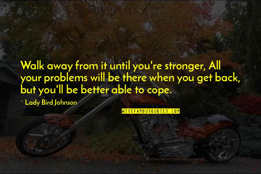Get Back Stronger Quotes By Lady Bird Johnson: Walk away from it until you're stronger, All