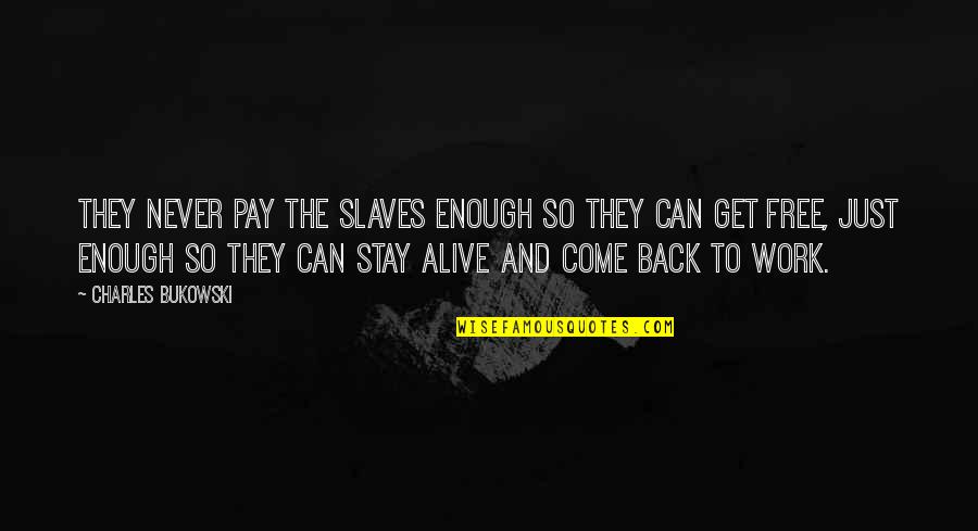 Get Back To Work Quotes By Charles Bukowski: They never pay the slaves enough so they