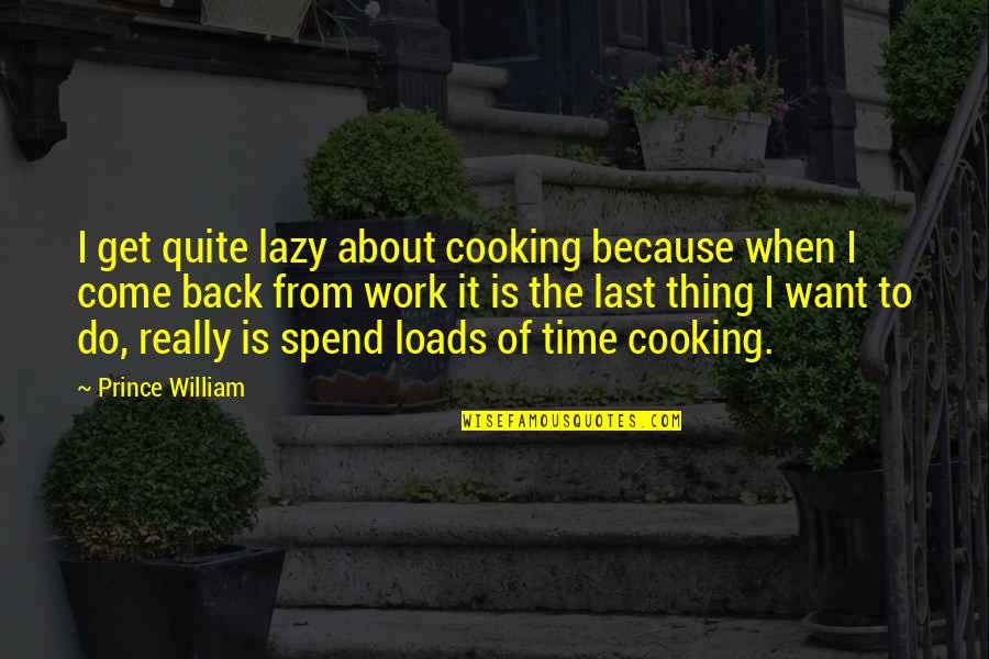 Get Back To Work Quotes By Prince William: I get quite lazy about cooking because when