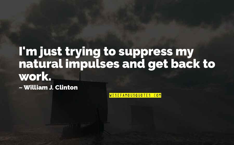 Get Back To Work Quotes By William J. Clinton: I'm just trying to suppress my natural impulses