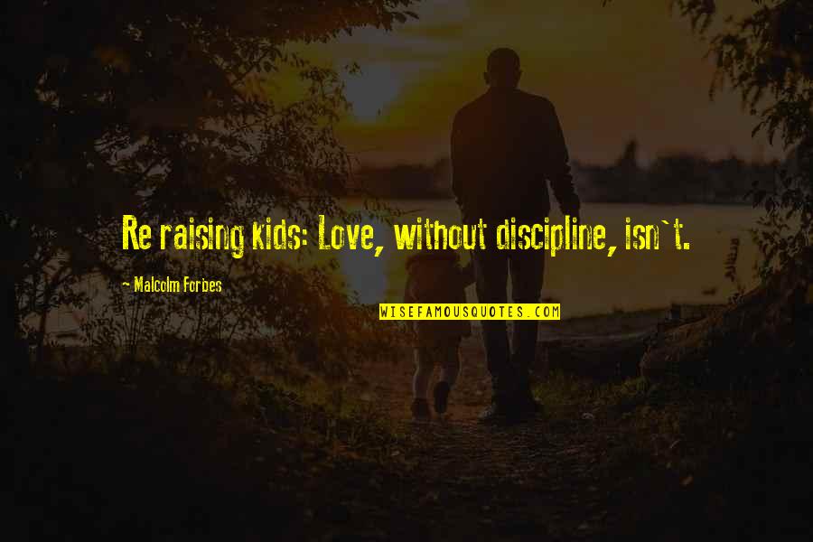 Get Back Together Quotes By Malcolm Forbes: Re raising kids: Love, without discipline, isn't.