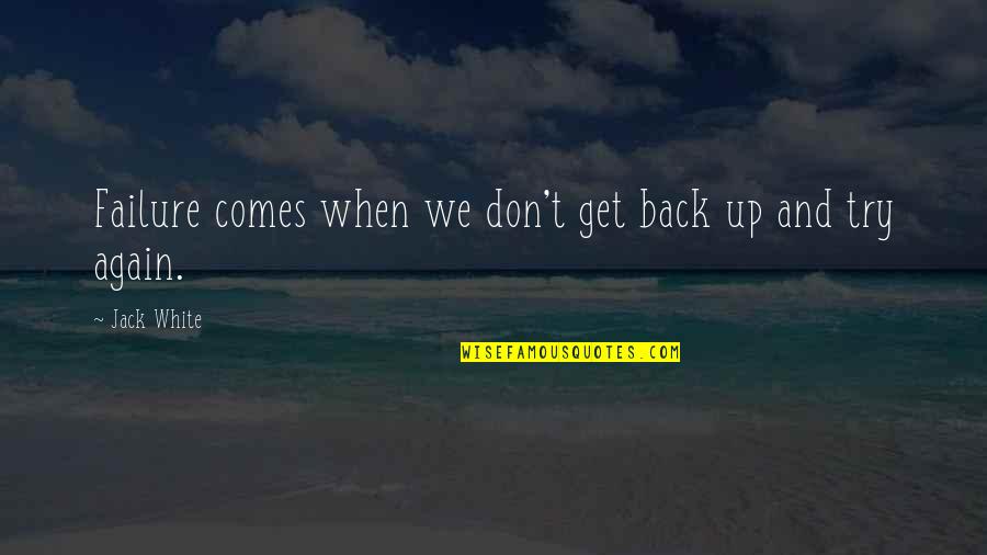 Get Back Up And Try Again Quotes By Jack White: Failure comes when we don't get back up