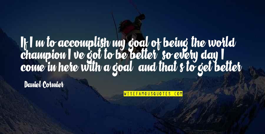 Get Better Each Day Quotes By Daniel Cormier: If I'm to accomplish my goal of being