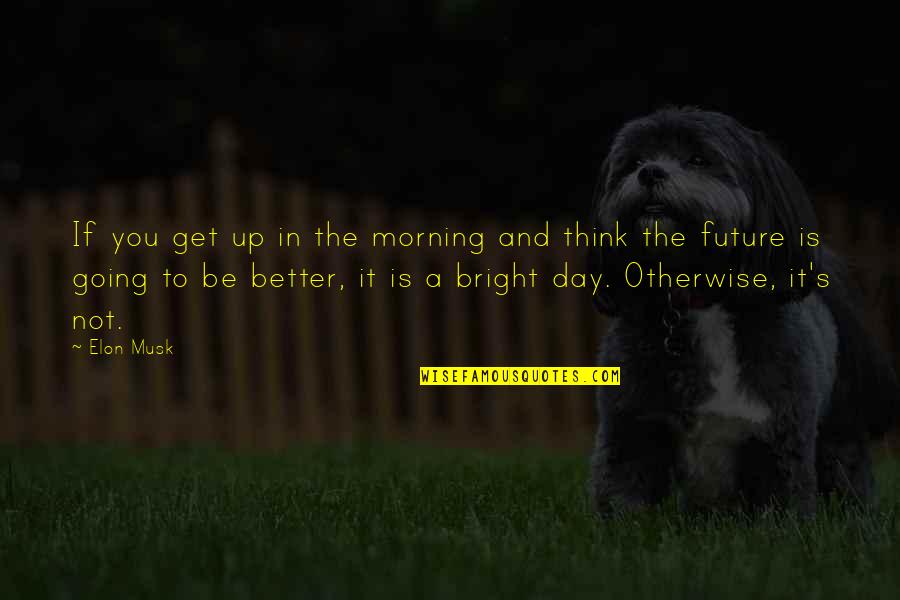 Get Better Each Day Quotes By Elon Musk: If you get up in the morning and
