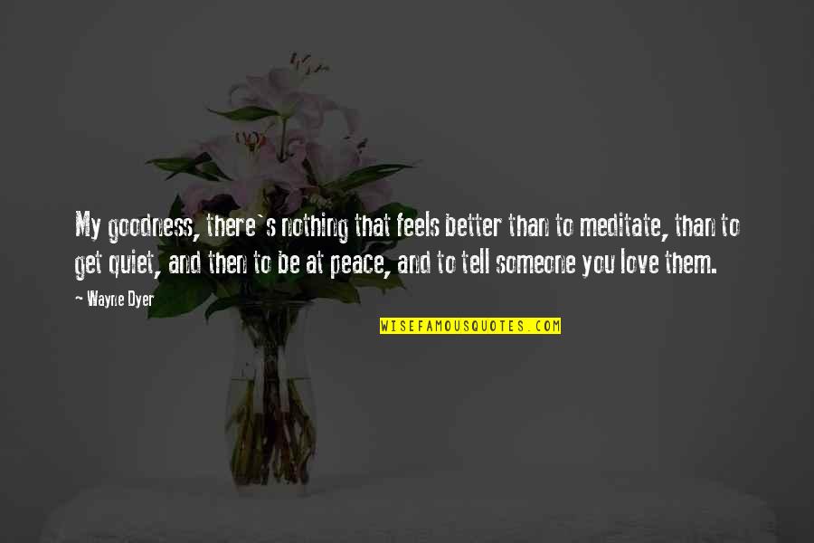 Get Better My Love Quotes By Wayne Dyer: My goodness, there's nothing that feels better than