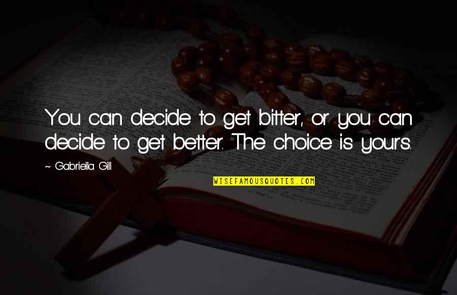 Get Better Not Bitter Quotes By Gabriella Gill: You can decide to get bitter, or you