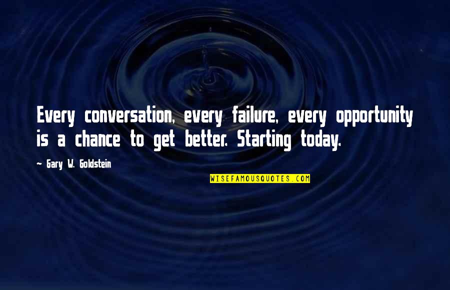Get Better Today Quotes By Gary W. Goldstein: Every conversation, every failure, every opportunity is a