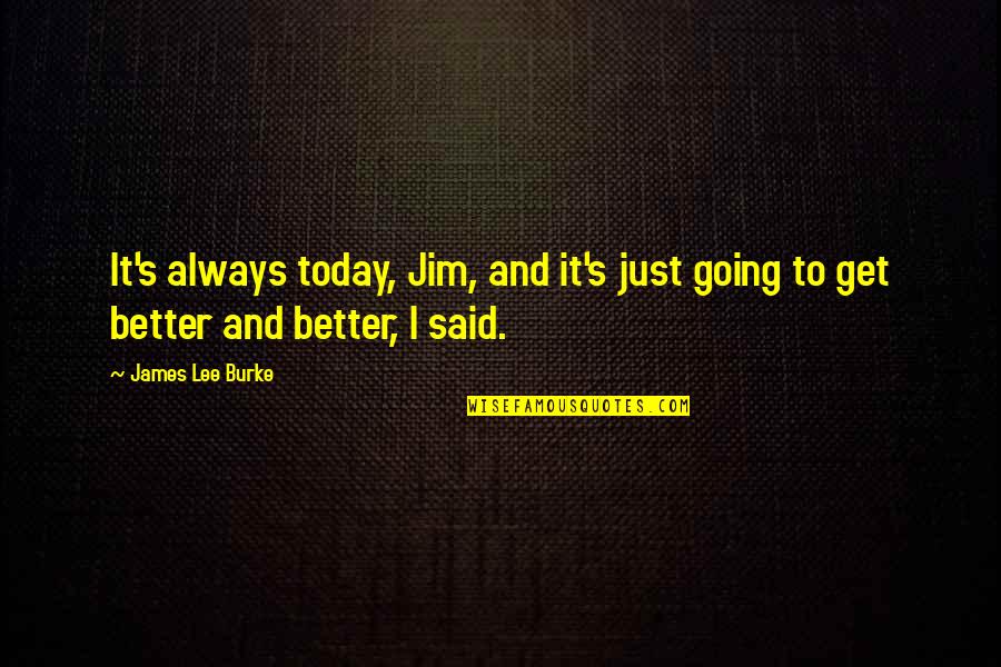 Get Better Today Quotes By James Lee Burke: It's always today, Jim, and it's just going