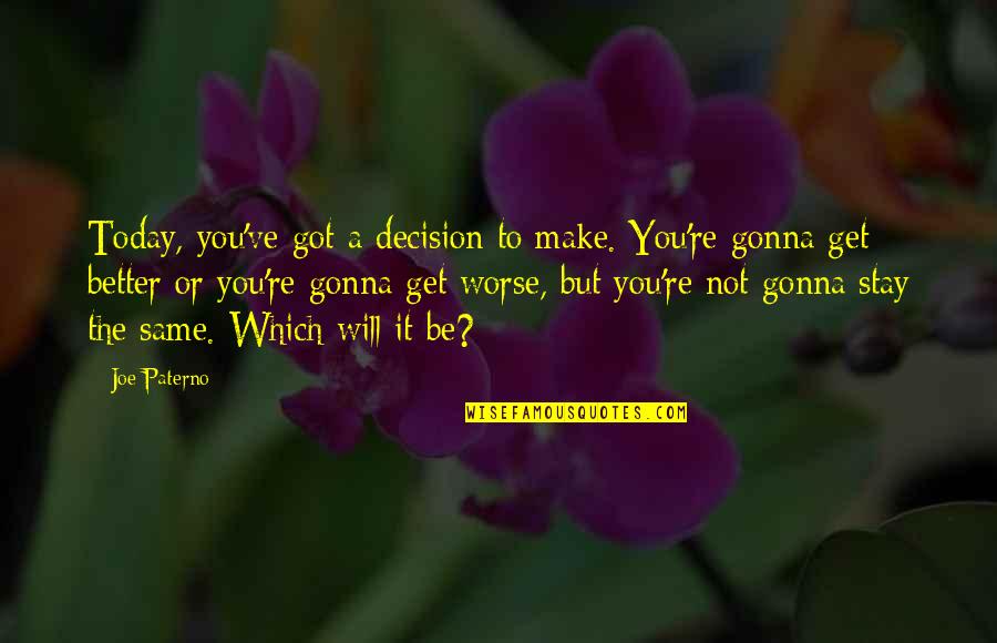 Get Better Today Quotes By Joe Paterno: Today, you've got a decision to make. You're