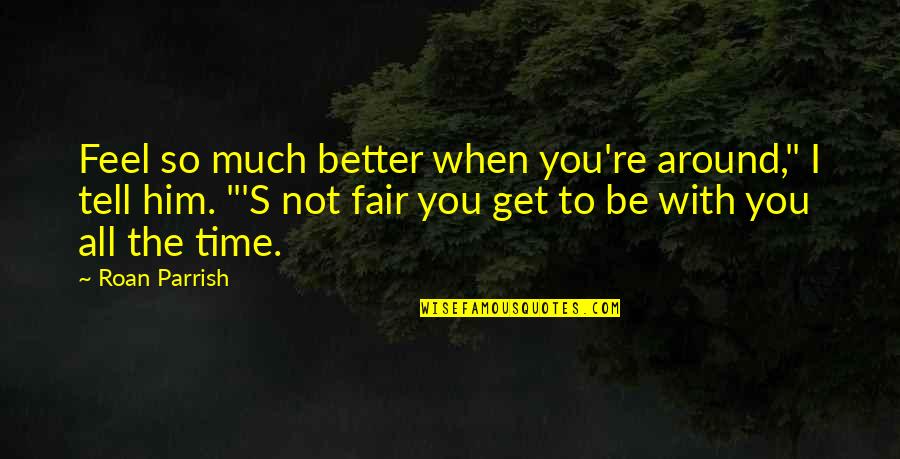 Get Better With Time Quotes By Roan Parrish: Feel so much better when you're around," I Get Better With Time Quotes By Roan Parrish: Feel so much better when you're around," I