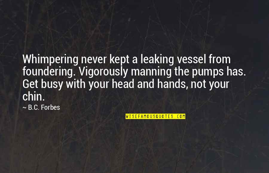 Get Busy Quotes By B.C. Forbes: Whimpering never kept a leaking vessel from foundering.