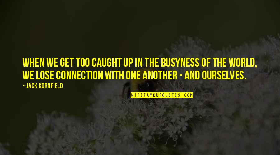 Get Busy Quotes By Jack Kornfield: When we get too caught up in the