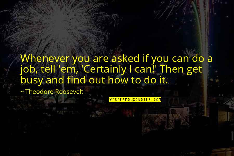 Get Busy Quotes By Theodore Roosevelt: Whenever you are asked if you can do