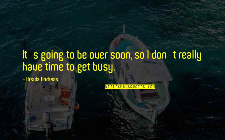 Get Busy Quotes By Ursula Andress: It's going to be over soon, so I