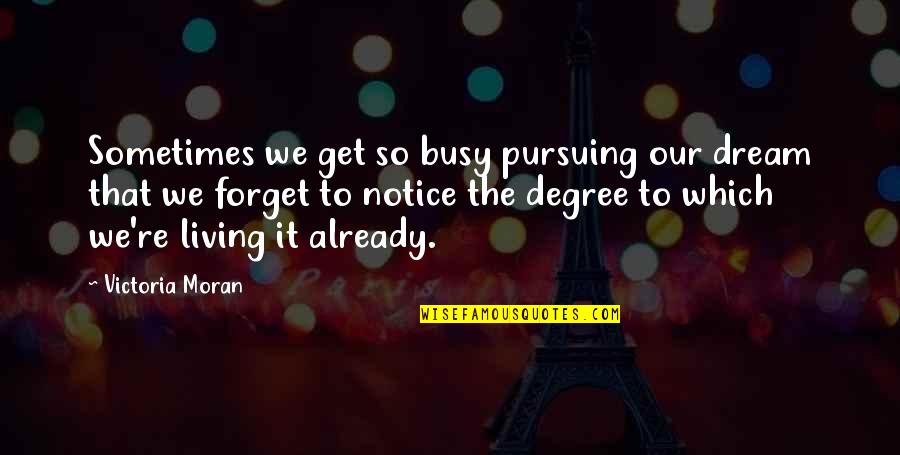 Get Busy Quotes By Victoria Moran: Sometimes we get so busy pursuing our dream
