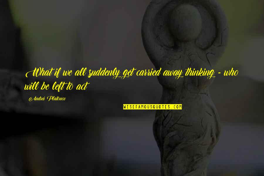Get Carried Away Quotes By Andrei Platonov: What if we all suddenly get carried away