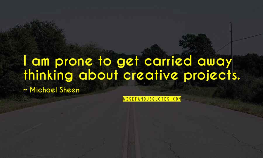 Get Carried Away Quotes By Michael Sheen: I am prone to get carried away thinking Get Carried Away Quotes By Michael Sheen: I am prone to get carried away thinking