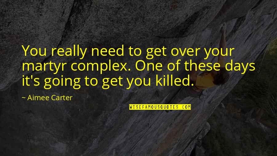 Get Carter Quotes By Aimee Carter: You really need to get over your martyr