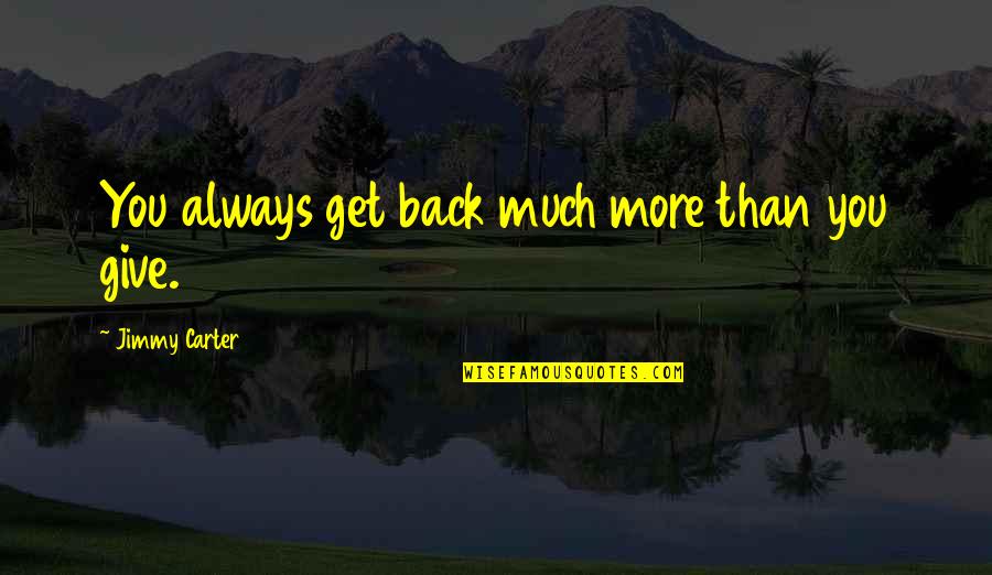 Get Carter Quotes By Jimmy Carter: You always get back much more than you