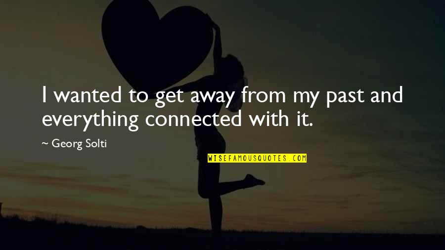 Get Connected Quotes By Georg Solti: I wanted to get away from my past