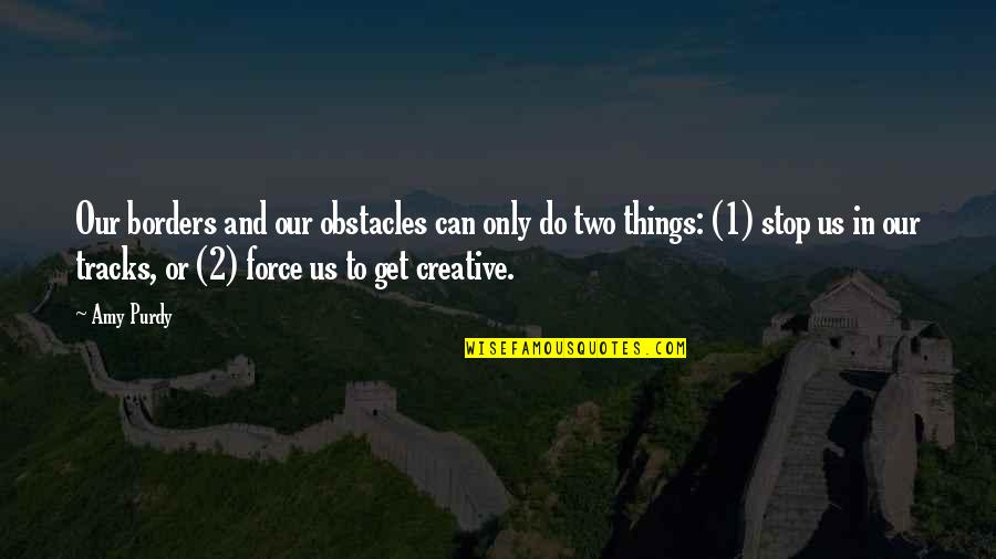Get Creative Quotes By Amy Purdy: Our borders and our obstacles can only do Get Creative Quotes By Amy Purdy: Our borders and our obstacles can only do