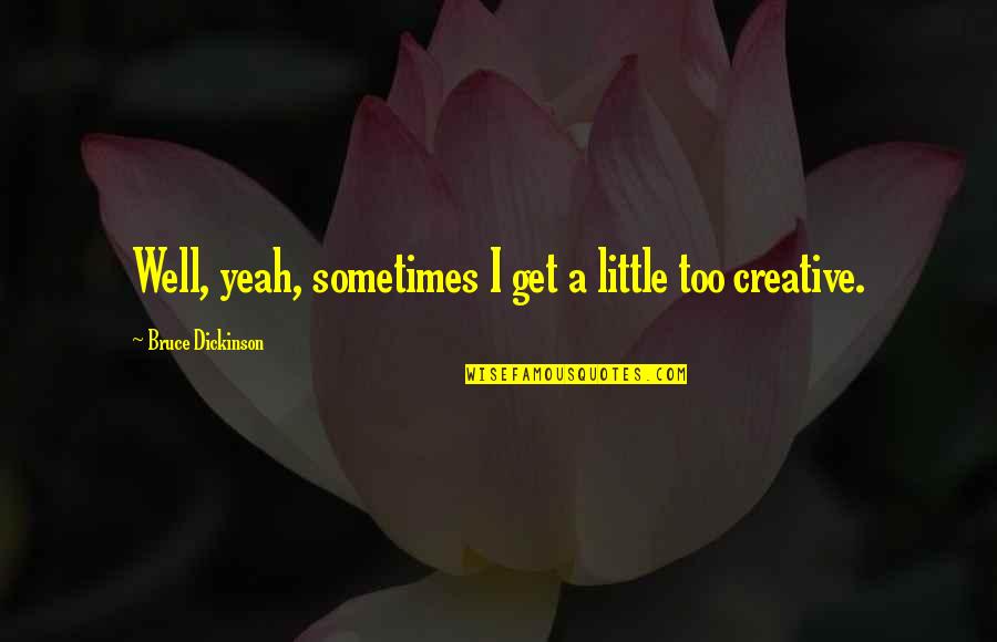Get Creative Quotes By Bruce Dickinson: Well, yeah, sometimes I get a little too Get Creative Quotes By Bruce Dickinson: Well, yeah, sometimes I get a little too