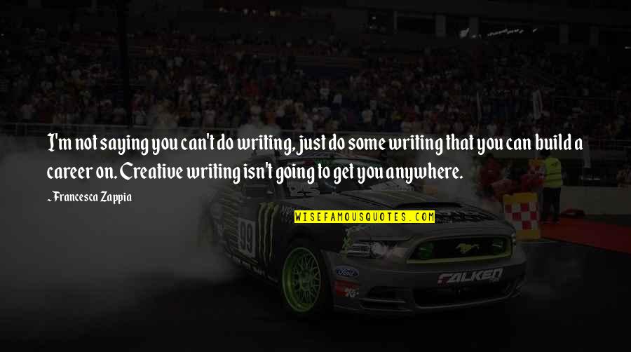 Get Creative Quotes By Francesca Zappia: I'm not saying you can't do writing, just Get Creative Quotes By Francesca Zappia: I'm not saying you can't do writing, just
