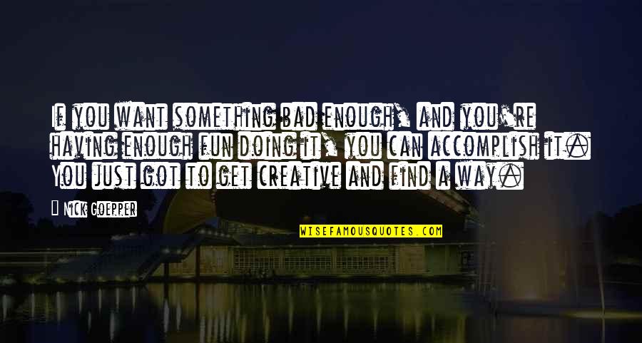 Get Creative Quotes By Nick Goepper: If you want something bad enough, and you're Get Creative Quotes By Nick Goepper: If you want something bad enough, and you're